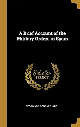 a brief account of the military orders in spain 1st edition georgiana goddard king 0469994762, 978-0469994768