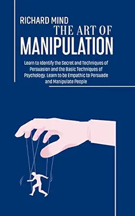the art of manipulation learn to identify the secret and techniques of persuasion and the basic techniques of