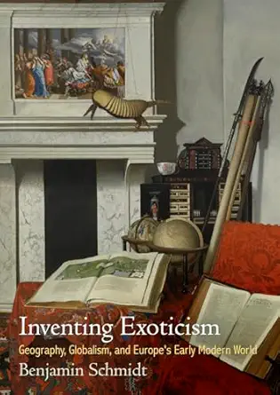 inventing exoticism geography globalism and europes early modern world 1st edition benjamin schmidt