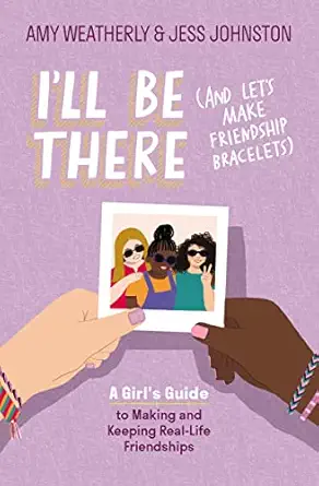 ill be there a girls guide to making and keeping real life friendships 1st edition amy weatherly ,jess