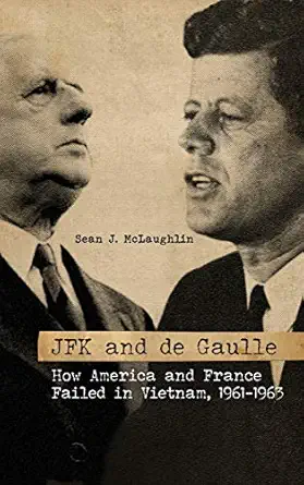 jfk and de gaulle how america and france failed in vietnam 1961 1963 1st edition sean j mclaughlin