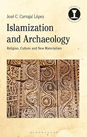 islamization and archaeology religion culture and new materialism 1st edition josa c c carvajal la pez