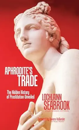 aphrodites trade the hidden history of prostitution unveiled 1st edition lochlainn seabrook 1943737894,
