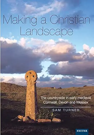 making a christian landscape the countryside in early medieval cornwall devon and wessex 1st edition sam