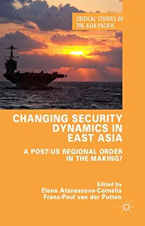 changing security dynamics in east asia a post us regional order in the making 1st edition elena atanassova