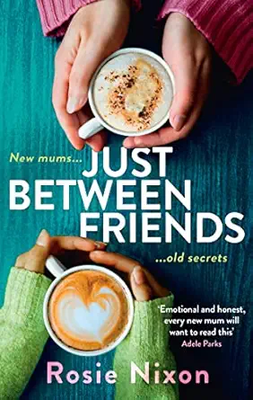 just between friends perfect page turning fiction about motherhood friendship and secrets 1st edition rosie