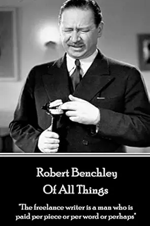 robert benchley of all things the freelance writer is a man who is paid per piece or per word or perhaps 1st