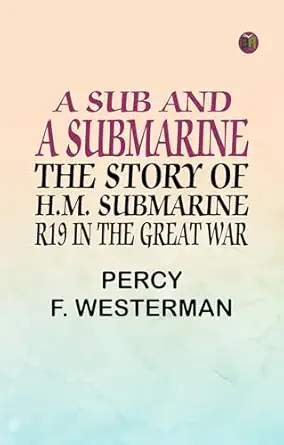 a sub and a submarine the story of h m submarine r19 in the great war 1st edition percy f westerman