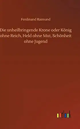 die unheilbringende krone oder ka nig ohne reich held ohne mut scha nheit ohne jugend 1st edition ferdinand