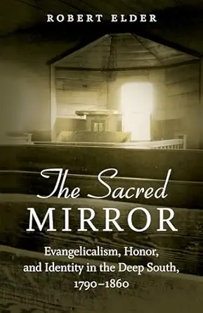 the sacred mirror evangelicalism honor and identity in the deep south 1790 1860 1st edition robert elder