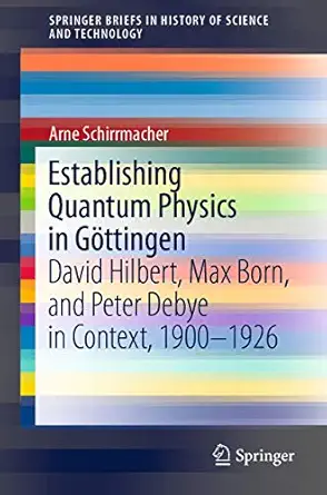 establishing quantum physics in ga ttingen david hilbert max born and peter debye in context 1900 1926 1st