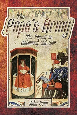 the popes army the papacy in diplomacy and war 1st edition john car 1526714892, 978-1526714893