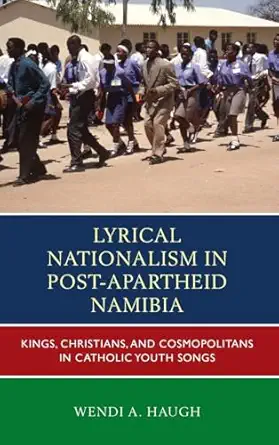 lyrical nationalism in post apartheid namibia kings christians and cosmopolitans in catholic youth songs 1st