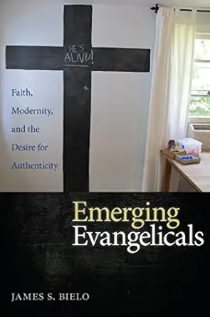 emerging evangelicals faith modernity and the desire for authenticity 1st edition james s bielo 0814789552,