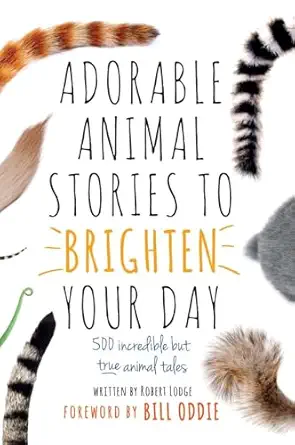 adorable animal stories to brighten your day 500 incredible but true animal tales 1st edition robert lodge