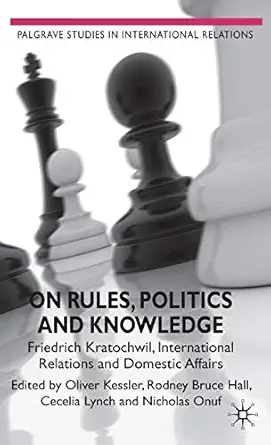 on rules politics and knowledge friedrich kratochwil international relations and domestic affairs 1st edition