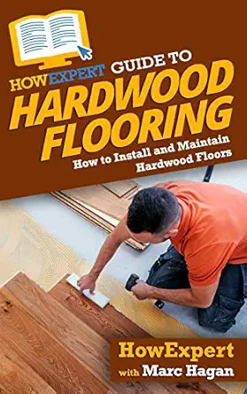 howexpert guide to hardwood flooring how to install and maintain hardwood floors 1st edition howexpert ,marc