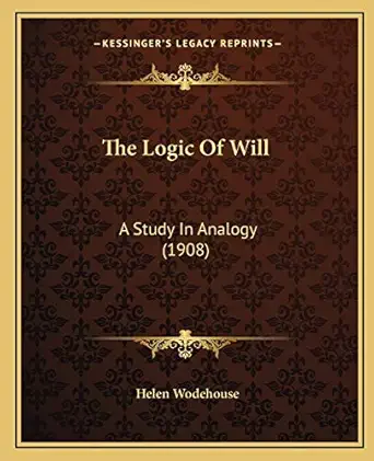 the logic of will a study in analogy 1st edition helen wodehouse 1165773082, 978-1165773084