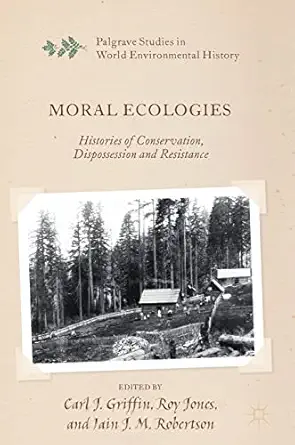 moral ecologies histories of conservation dispossession and resistance 1st edition carl j griffin ,roy jones