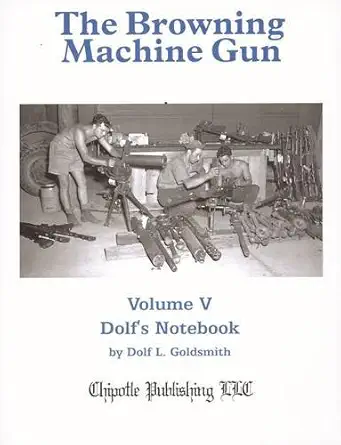 the browning machine gun volume 5 dolfs notebook 1st edition dolf l goldsmith 0982391846, 978-0982391846
