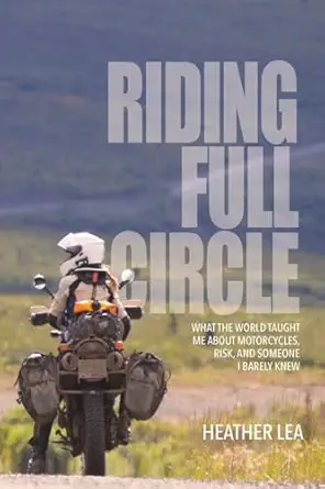 riding full circle what the world taught me about motorcycles risk and someone i barely knew 1st edition