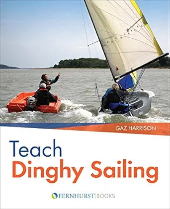 teach dinghy sailing learn to communicate effectively and get your students sailing 1st edition gaz harrison