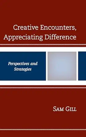 creative encounters appreciating difference perspectives and strategies 1st edition sam gill 1498580874,