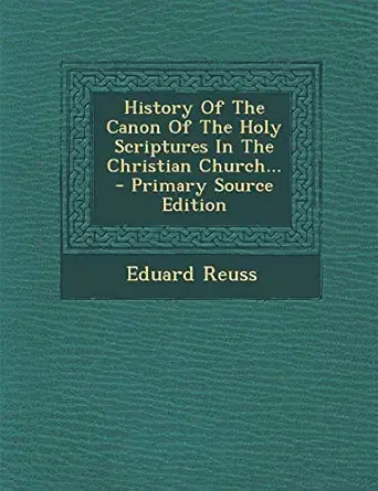 history of the canon of the holy scriptures in the christian church primary 1st edition eduard reuss