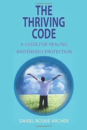 the thriving code a guide for healing and energy protection 1st edition dariel roskie archer ,darielle archer