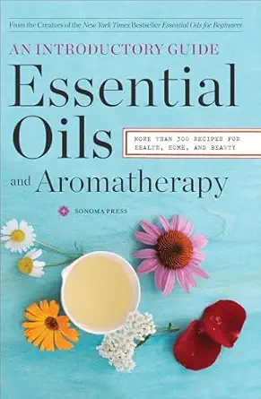 essential oils and aromatherapy an introductory guide more than 300 recipes for health home and beauty 1st