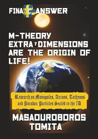 final answer m theory extra 7d are the origin of life research on monopoles axions tachyons and paradox