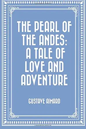 the pearl of the andes a tale of love and adventure 1st edition gustave aimard 1522703721, 978-1522703723