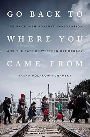 go back to where you came from the backlash against immigration and the fate of western democracy 1st edition