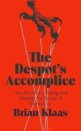 the despots accomplice how the west is aiding and abetting the decline of democracy 1st edition brian klaas