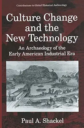 culture change and the new technology an archaeology of the early american industrial era 1st edition paul a