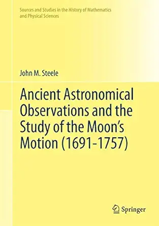 ancient astronomical observations and the study of the moona s motion 1st edition john m steele 1461421489,