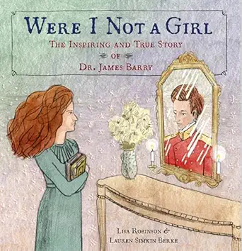 were i not a girl the inspiring and true story of dr james barry 1st edition lisa robinson ,lauren simkin
