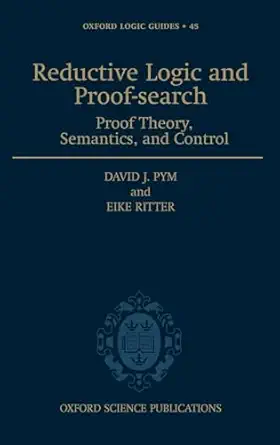 reductive logic and proof search proof theory semantics and control 1st edition david j pym ,eike ritter