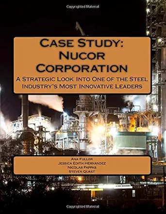 case study nucor corporation a strategic look into one of the steel industrys most innovative leaders 1st