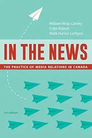 in the news the practice of media relations in canada 1st edition william wray carney ,colin babiuk ,mark