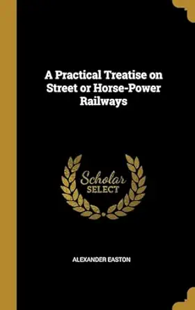a practical treatise on street or horse power railways 1st edition alexander easton 0469072725, 978-0469072725