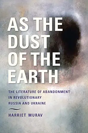 as the dust of the earth the literature of abandonment in revolutionary russia and ukraine 1st edition