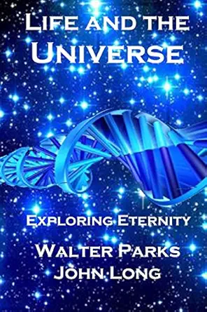 life and the universe exploring eternity 1st edition walter parks ,john long 1483923363, 978-1483923369