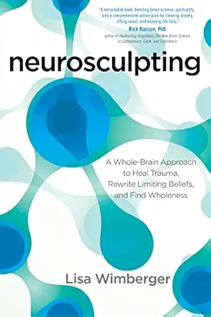 neurosculpting a whole brain approach to heal trauma rewrite limiting beliefs and find wholeness 1st edition