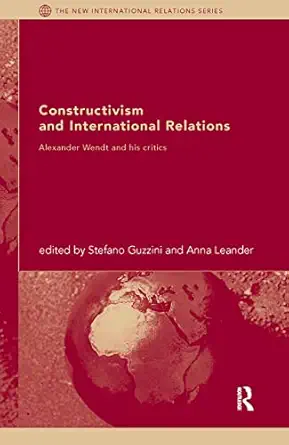 Constructivism And International Relations Alexander Wendt And His Critics