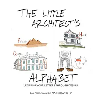the little architects alphabet learning your letters through design 1st edition lora nicole teagarden aia