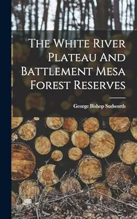 the white river plateau and battlement mesa forest reserves 1st edition george bishop sudworth 1017271593,