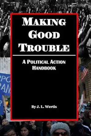 making good trouble a political action handbook 1st edition j l wertis 1736432680, 978-1736432686