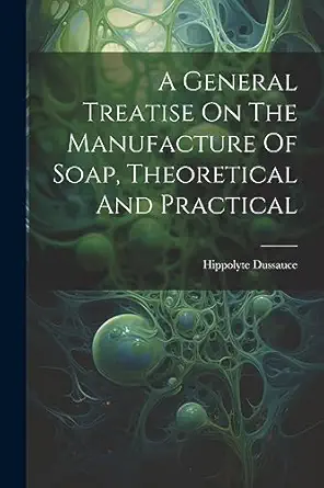 a general treatise on the manufacture of soap theoretical and practical 1st edition hippolyte dussauce