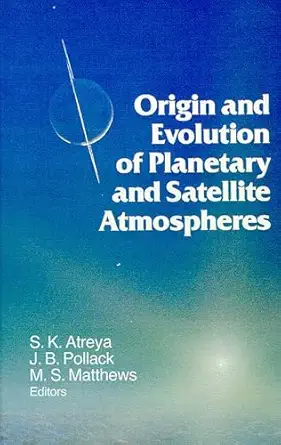 origin and evolution of planetary and satellite atmospheres 1st edition s k atreya ,j b pollack ,m s matthews